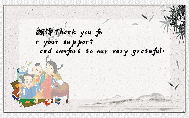 翻译Thank you for your support and comfort to our very grateful.