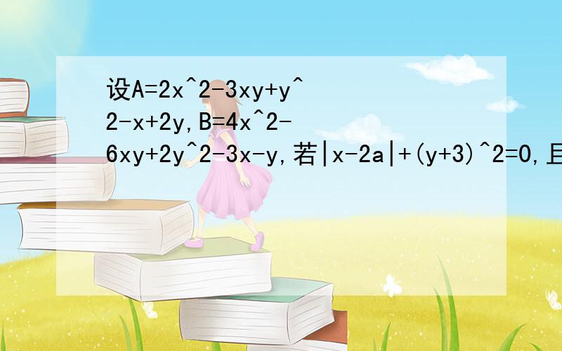 设A=2x^2-3xy+y^2-x+2y,B=4x^2-6xy+2y^2-3x-y,若|x-2a|+(y+3)^2=0,且B-2A=a,求A的值