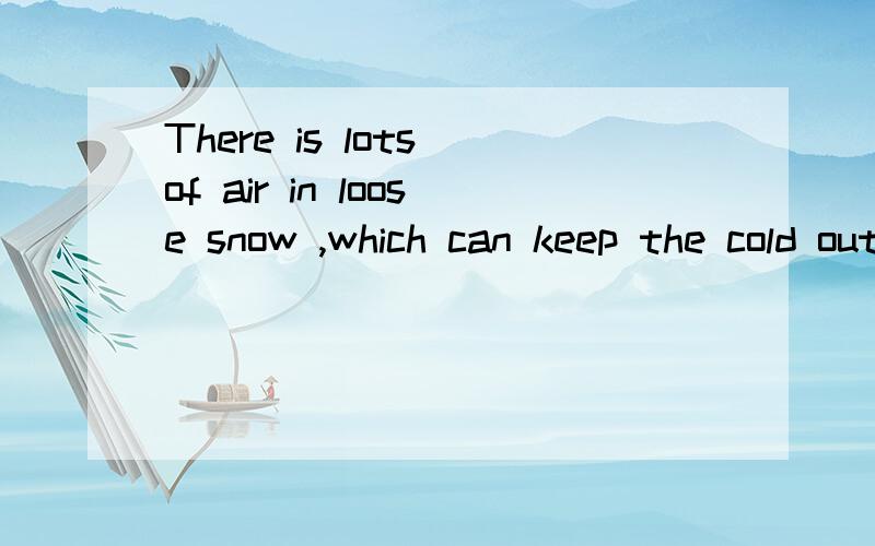 There is lots of air in loose snow ,which can keep the cold out .这句话怎么翻译?