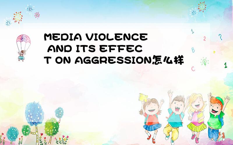 MEDIA VIOLENCE AND ITS EFFECT ON AGGRESSION怎么样