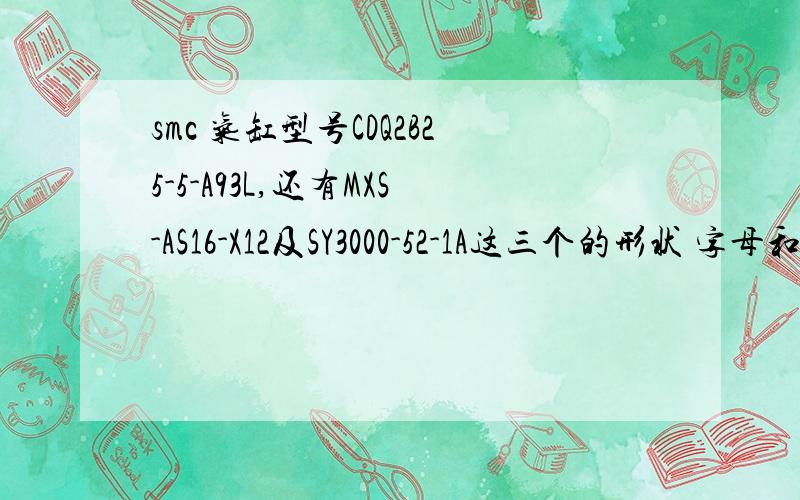 smc 气缸型号CDQ2B25-5-A93L,还有MXS-AS16-X12及SY3000-52-1A这三个的形状 字母和数字含义