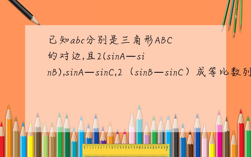 已知abc分别是三角形ABC的对边,且2(sinA—sinB),sinA—sinC,2（sinB—sinC）成等比数列.求证 2b=a+c