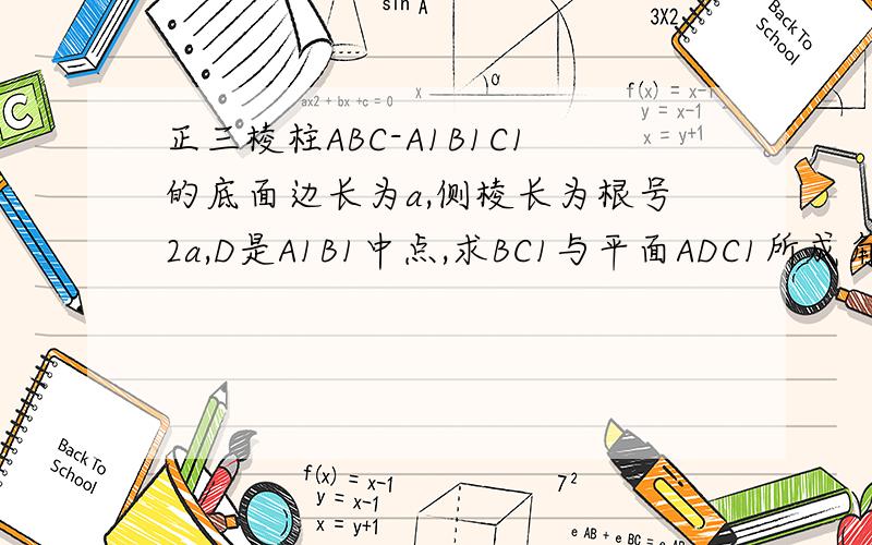 正三棱柱ABC-A1B1C1的底面边长为a,侧棱长为根号2a,D是A1B1中点,求BC1与平面ADC1所成角的余弦值