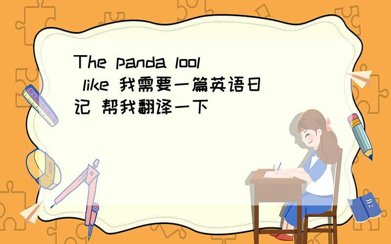 The panda lool like 我需要一篇英语日记 帮我翻译一下
