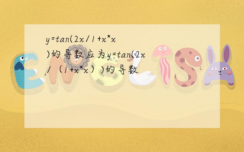 y=tan(2x/1+x*x)的导数应为y=tan(2x/（1+x*x）)的导数