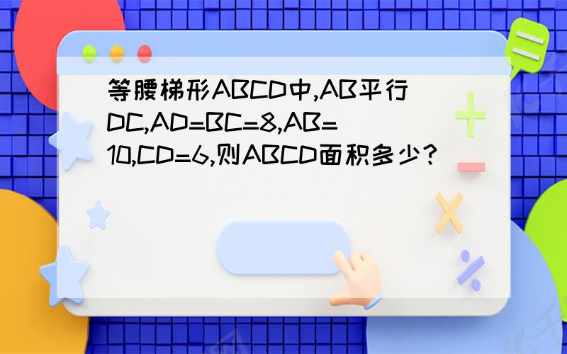 等腰梯形ABCD中,AB平行DC,AD=BC=8,AB=10,CD=6,则ABCD面积多少?