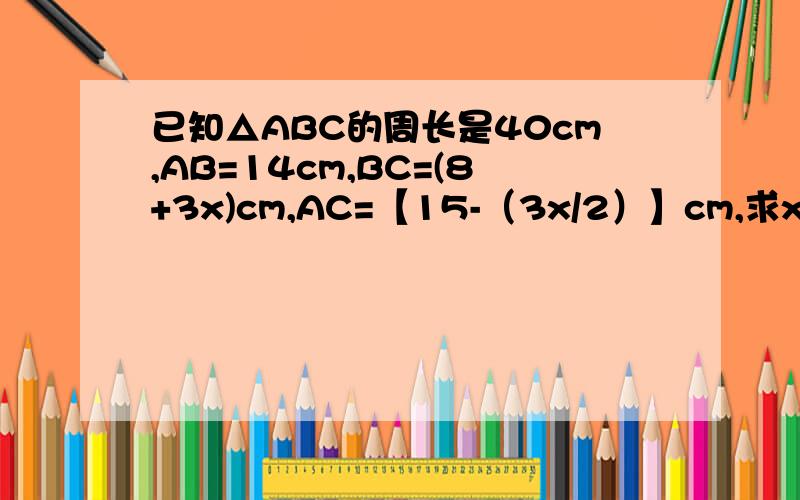 已知△ABC的周长是40cm,AB=14cm,BC=(8+3x)cm,AC=【15-（3x/2）】cm,求x的值,并判断△ABC是什么三角形速求回答
