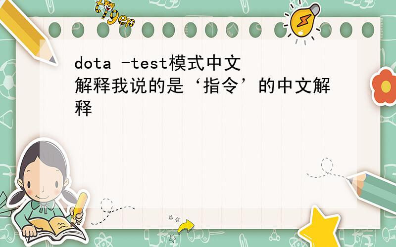 dota -test模式中文解释我说的是‘指令’的中文解释