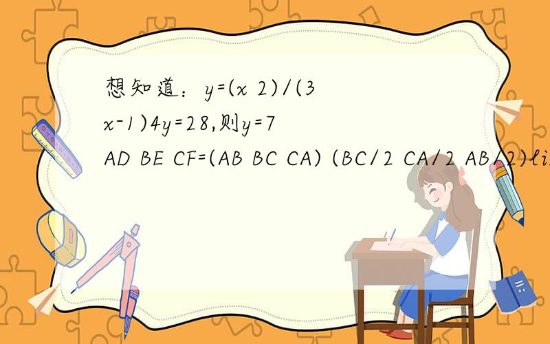 想知道：y=(x 2)/(3x-1)4y=28,则y=7AD BE CF=(AB BC CA) (BC/2 CA/2 AB/2)limx*sin(1/x)