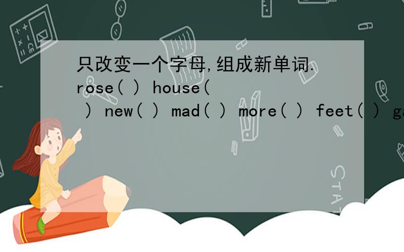 只改变一个字母,组成新单词.rose( ) house( ) new( ) mad( ) more( ) feet( ) game( ) soon( )