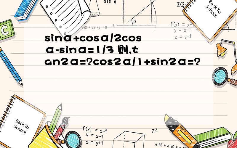 sinα+cosα/2cosα-sinα=1/3 则,tan2α=?cos2α/1+sin2α=?