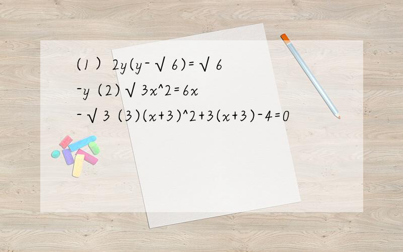 (1）2y(y-√6)=√6-y (2)√3x^2=6x-√3 (3)(x+3)^2+3(x+3)-4=0