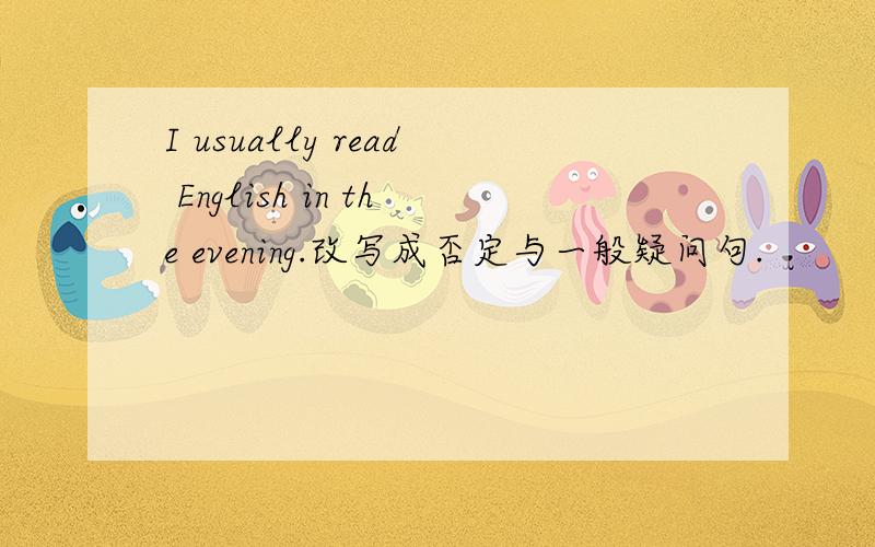 I usually read English in the evening.改写成否定与一般疑问句.