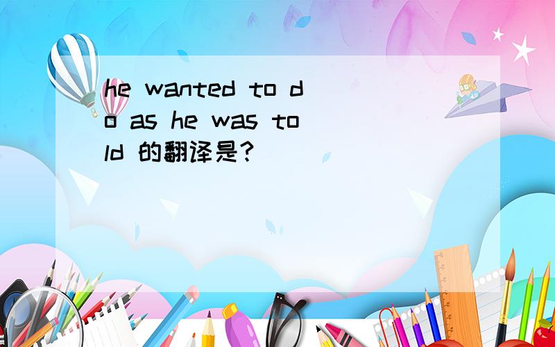 he wanted to do as he was told 的翻译是?