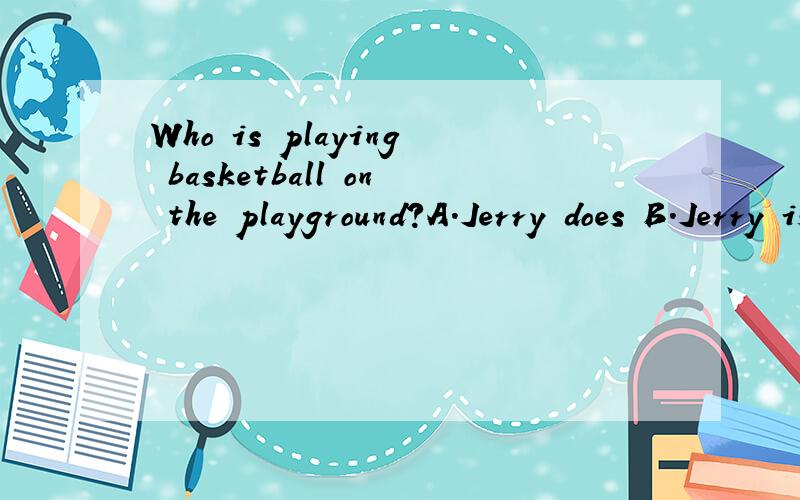 Who is playing basketball on the playground?A.Jerry does B.Jerry isC.Jerry hasD.Jerry do