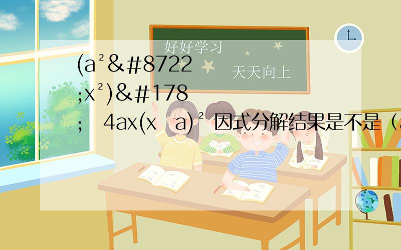 (a²−x²)²−4ax(x−a)² 因式分解结果是不是（a-x）的4次方（a-x）^4