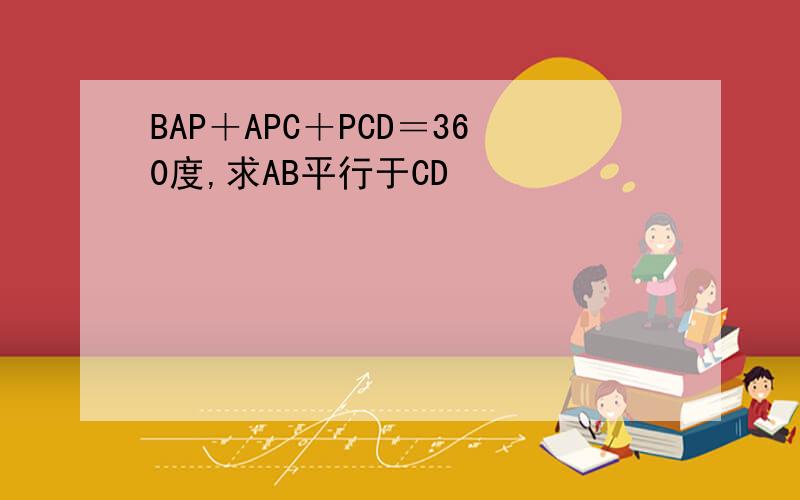 BAP＋APC＋PCD＝360度,求AB平行于CD