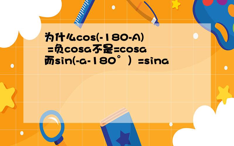 为什么cos(-180-A) =负cosa不是=cosa而sin(-a-180°）=sina