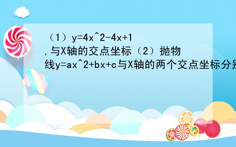 （1）y=4x^2-4x+1,与X轴的交点坐标（2）抛物线y=ax^2+bx+c与X轴的两个交点坐标分别为（2,0）,（-2/3,0）,则一元二次方程ax^2+bx+c=0的两个根为