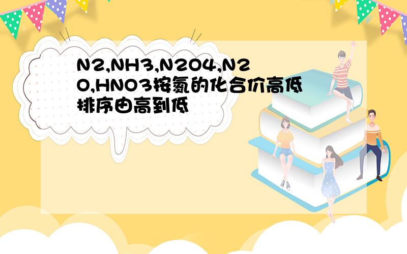 N2,NH3,N2O4,N2O,HNO3按氮的化合价高低排序由高到低