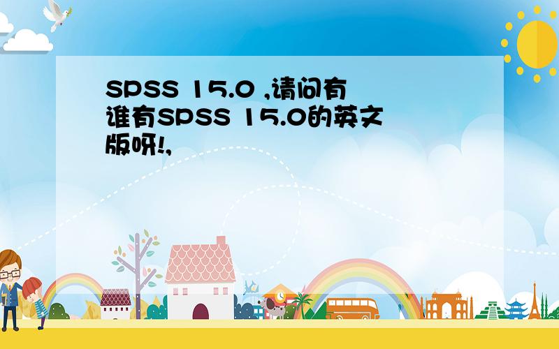 SPSS 15.0 ,请问有谁有SPSS 15.0的英文版呀!,