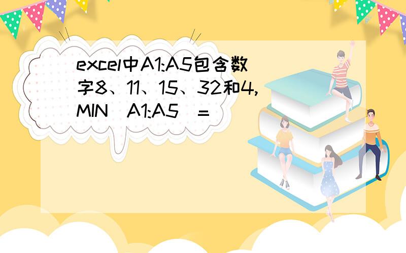 excel中A1:A5包含数字8、11、15、32和4,MIN(A1:A5)=