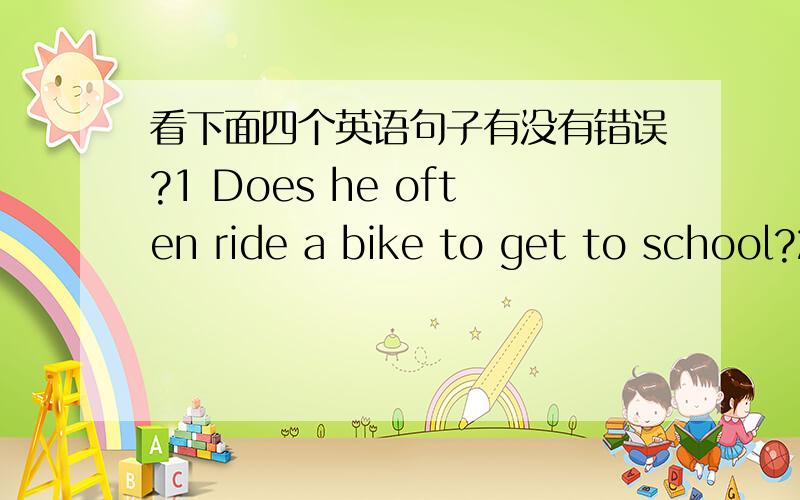 看下面四个英语句子有没有错误?1 Does he often ride a bike to get to school?2 Does he often ride a bike to school?3 Does he often ride to school?4 Does he often get to school by bike?