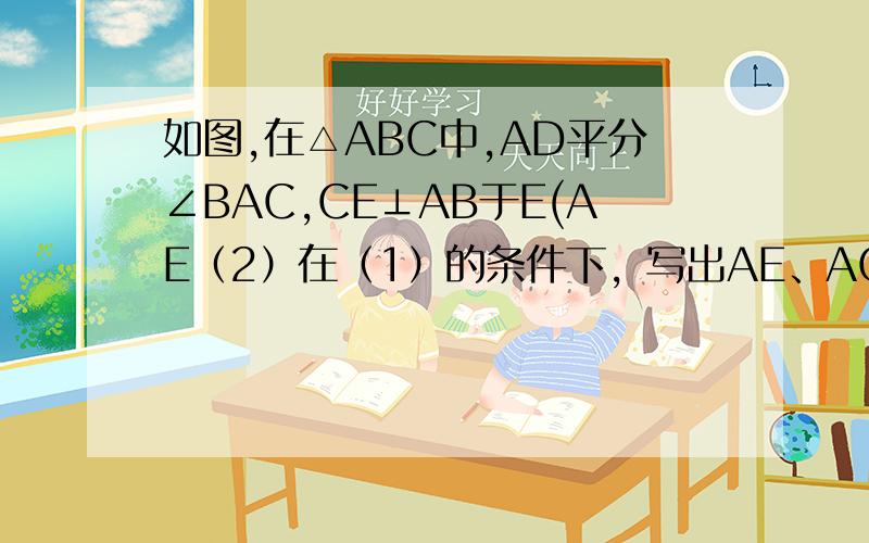 如图,在△ABC中,AD平分∠BAC,CE⊥AB于E(AE（2）在（1）的条件下，写出AE、AC、BE之间的数量关系，再证明。