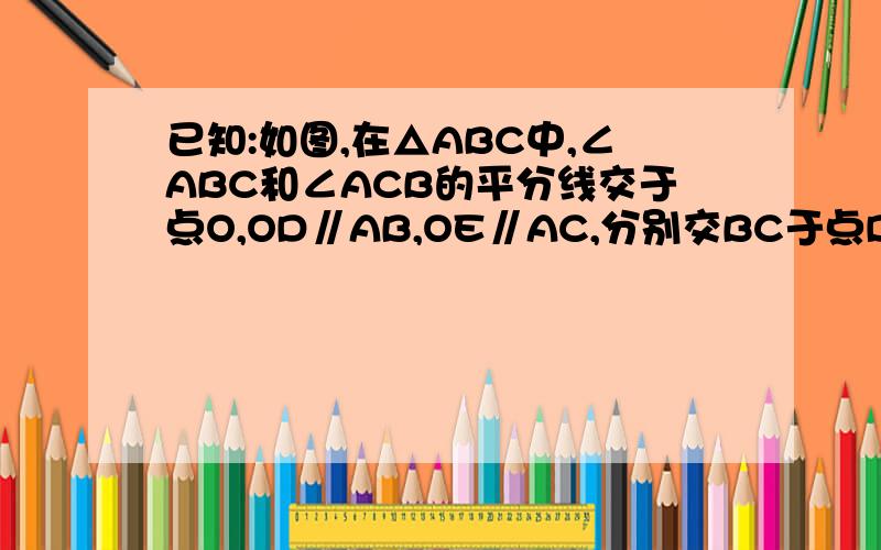 已知:如图,在△ABC中,∠ABC和∠ACB的平分线交于点O,OD∥AB,OE∥AC,分别交BC于点D,E.求证：△ODE的周长等于BC边的长.