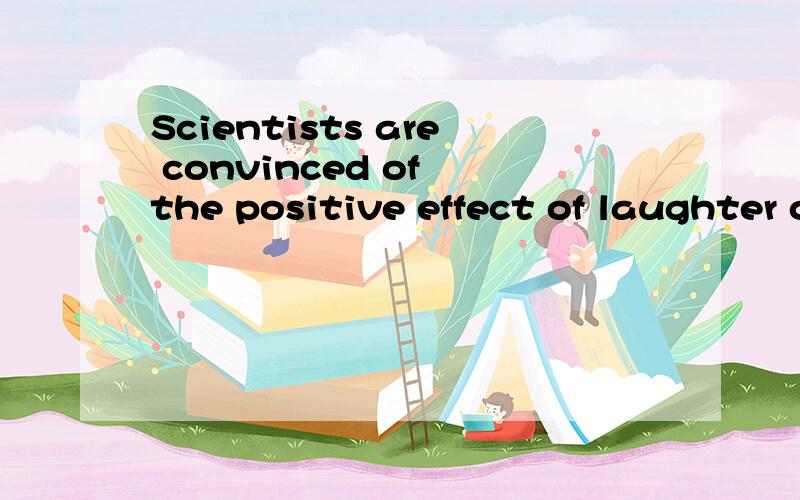 Scientists are convinced of the positive effect of laughter on physical and mental health.求翻译.
