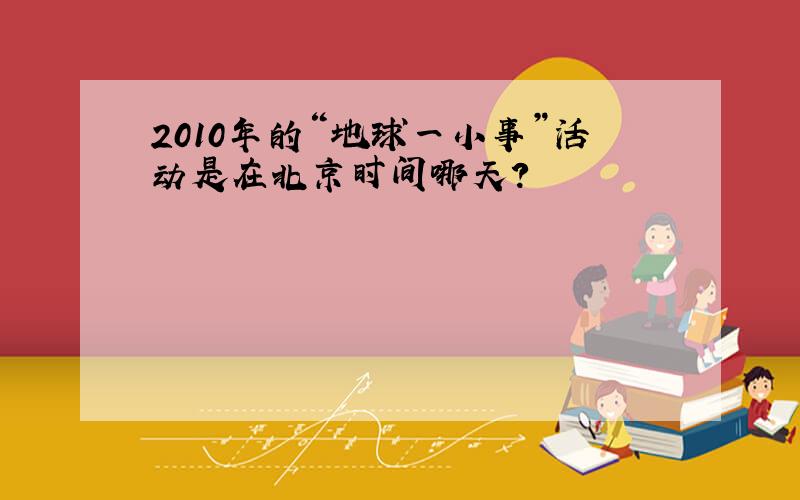 2010年的“地球一小事”活动是在北京时间哪天?