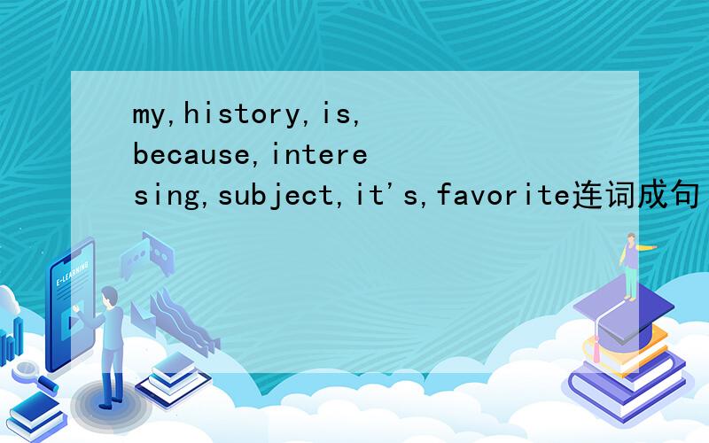 my,history,is,because,interesing,subject,it's,favorite连词成句