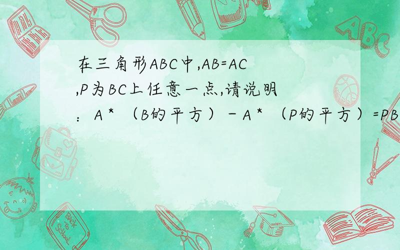 在三角形ABC中,AB=AC,P为BC上任意一点,请说明：A＊（B的平方）－A＊（P的平方）=PB＊PC