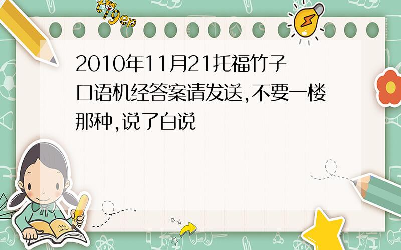 2010年11月21托福竹子口语机经答案请发送,不要一楼那种,说了白说