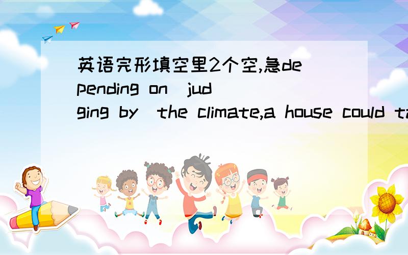 英语完形填空里2个空,急depending on（judging by）the climate,a house could take anywhere from 5 to 30 years to grow.