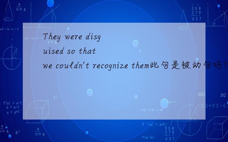 They were disguised so that we couldn't recognize them此句是被动句吗?