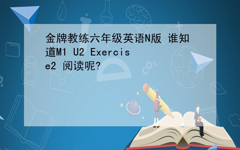 金牌教练六年级英语N版 谁知道M1 U2 Exercise2 阅读呢?