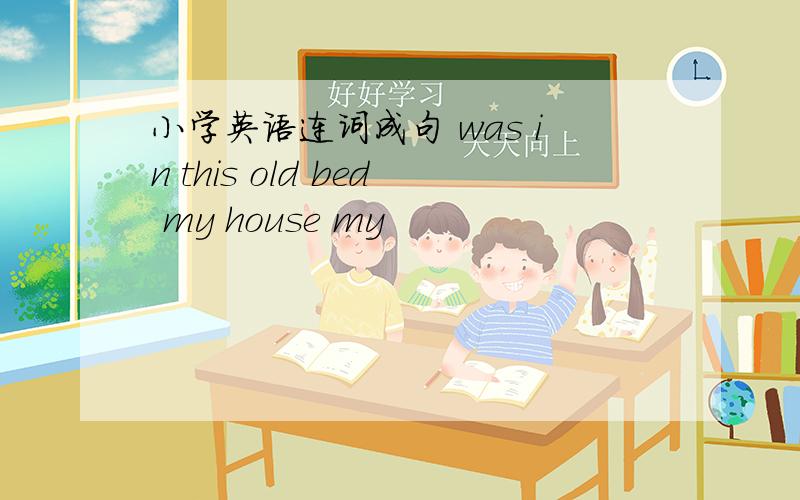 小学英语连词成句 was in this old bed my house my