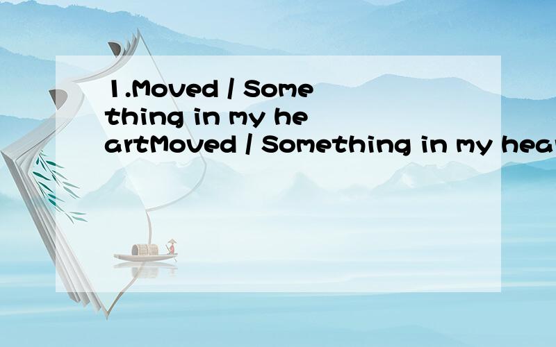 1.Moved / Something in my heartMoved / Something in my heart  翻译