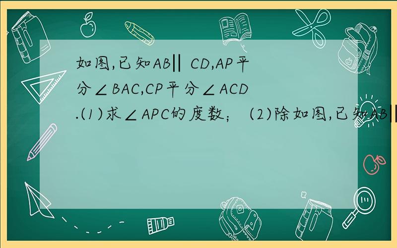 如图,已知AB‖CD,AP平分∠BAC,CP平分∠ACD.(1)求∠APC的度数； (2)除如图,已知AB‖CD,AP平分∠BAC,CP平分∠ACD. (1)求∠APC的度数；   (2)除了图上提示的方法,你还有别的办法吗?