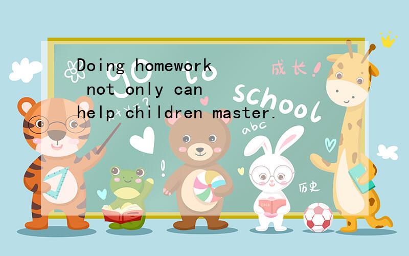 Doing homework not only can help children master.
