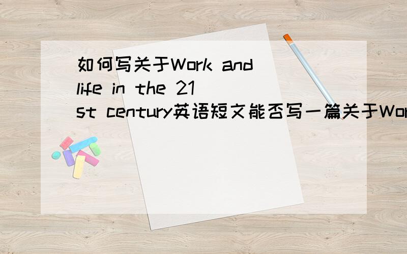 如何写关于Work and life in the 21st century英语短文能否写一篇关于Work and life in the 21st century的英语短文的例文