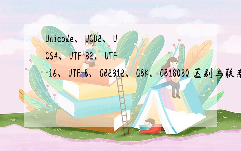 Unicode、UCD2、UCS4、UTF-32、UTF-16、UTF-8、GB2312、GBK、GB18030 区别与联系?UCD2、UCS4是规范还是实际使用的编码?UCD2 与UTF-16之间有什么联系与区别?至于分么我实在没有╮(╯▽╰)╭我现在才发现我UCS