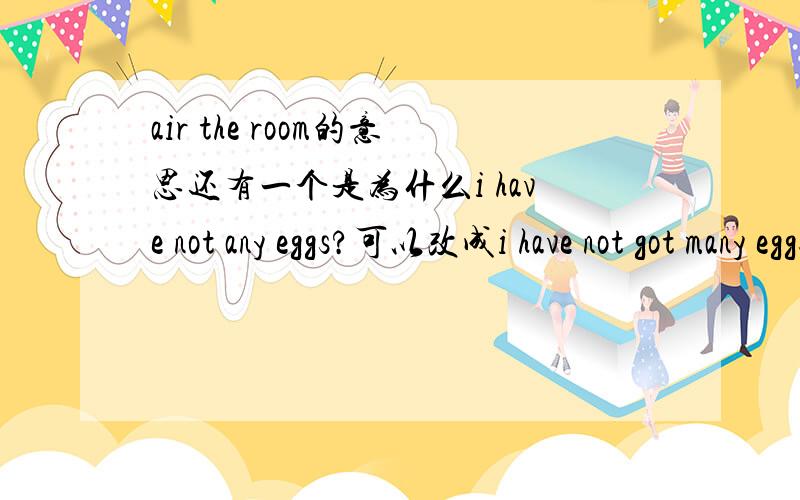 air the room的意思还有一个是为什么i have not any eggs?可以改成i have not got many eggs?前者用any,后者用many.