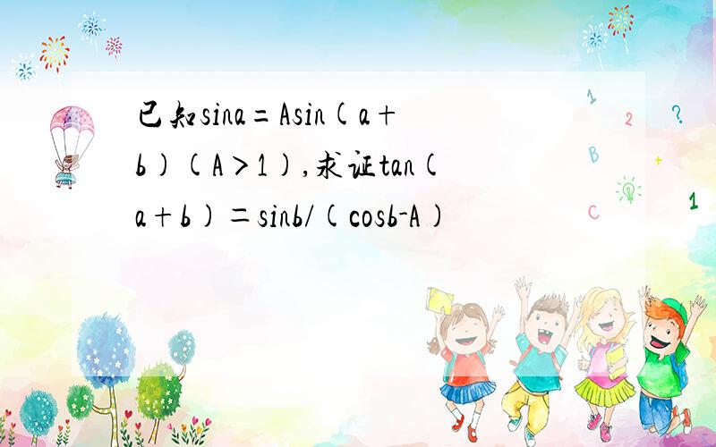 已知sina=Asin(a+b)(A＞1),求证tan(a+b)＝sinb/(cosb-A)