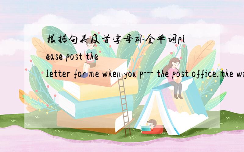 根据句义及首字母补全单词please post the letter for me when you p--- the post office.the wind is b--- hardtomorrow ,if ,i,to,don't,what连词成句