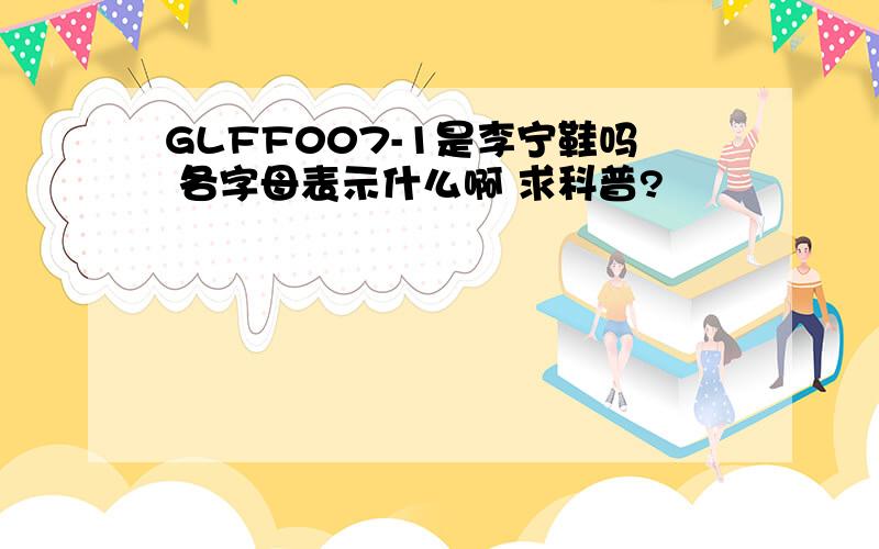 GLFF007-1是李宁鞋吗 各字母表示什么啊 求科普?