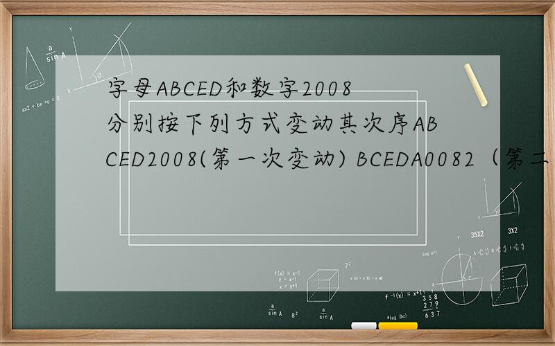 字母ABCED和数字2008分别按下列方式变动其次序ABCED2008(第一次变动) BCEDA0082（第二次变动）CDEAB0820（第三次变动）问 最少经过几次变动后 ABCDE2008重新出现?