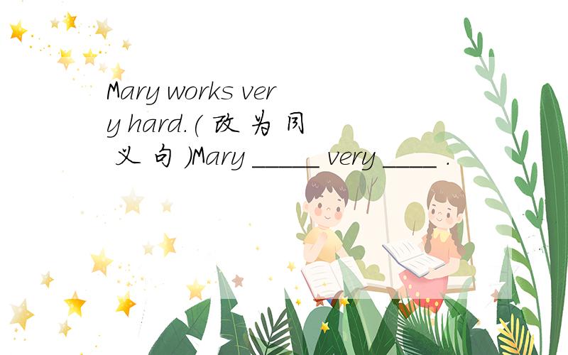 Mary works very hard.( 改 为 同 义 句 )Mary _____ very ____ .