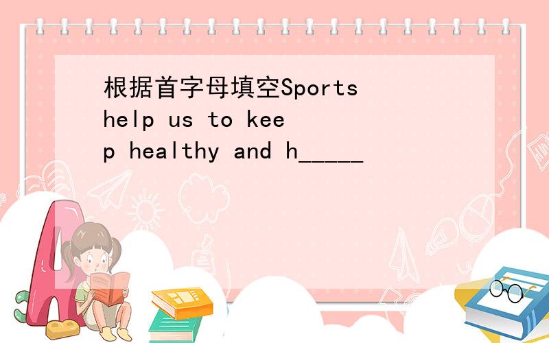 根据首字母填空Sports help us to keep healthy and h_____